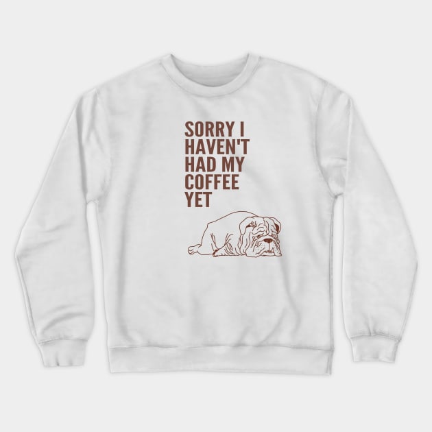 Sorry I Haven't Had My Coffee Yet bulldog Crewneck Sweatshirt by ebayson74@gmail.com